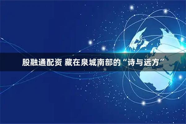 股融通配资 藏在泉城南部的“诗与远方”