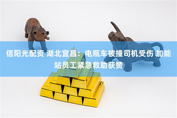 信阳光配资 湖北宜昌：电瓶车被撞司机受伤 加能站员工紧急救助获赞