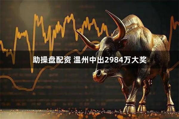 助操盘配资 温州中出2984万大奖
