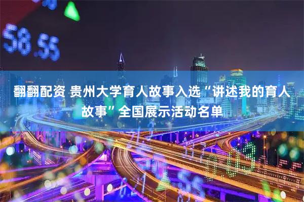 翻翻配资 贵州大学育人故事入选“讲述我的育人故事”全国展示活动名单