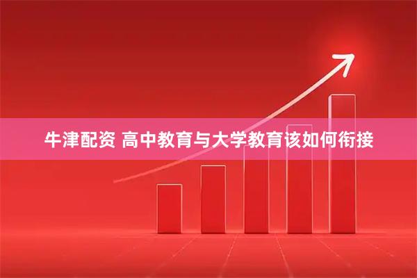 牛津配资 高中教育与大学教育该如何衔接