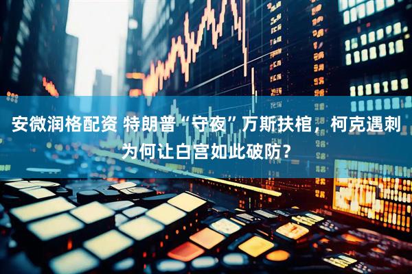 安微润格配资 特朗普“守夜”万斯扶棺，柯克遇刺为何让白宫如此破防？
