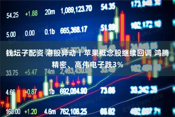 钱坛子配资 港股异动丨苹果概念股继续回调 鸿腾精密、高伟电子跌3%