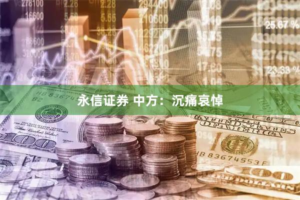 永信证券 中方：沉痛哀悼