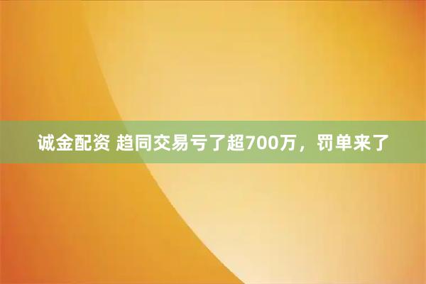 诚金配资 趋同交易亏了超700万,罚单来了