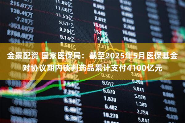 金景配资 国家医保局:截至2025年5月医保基金对协议期内谈判药品累计支付4100亿元