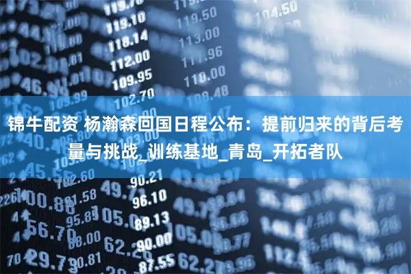 锦牛配资 杨瀚森回国日程公布:提前归来的背后考量与挑战_训练基地_青岛_开拓者队