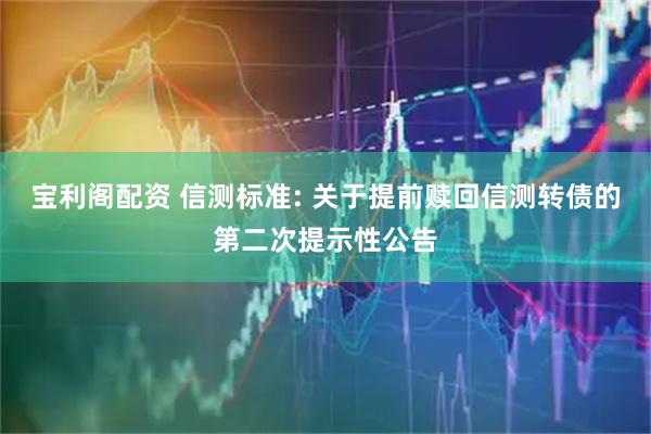 宝利阁配资 信测标准: 关于提前赎回信测转债的第二次提示性公告